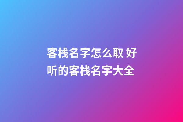 客栈名字怎么取 好听的客栈名字大全